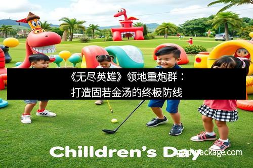 《无尽英雄》领地重炮群：打造固若金汤的终极防线