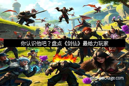 你认识他吧？盘点《剑仙》最给力玩家